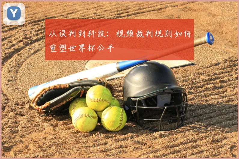 从误判到科技:视频裁判规则如何重塑世界杯公平