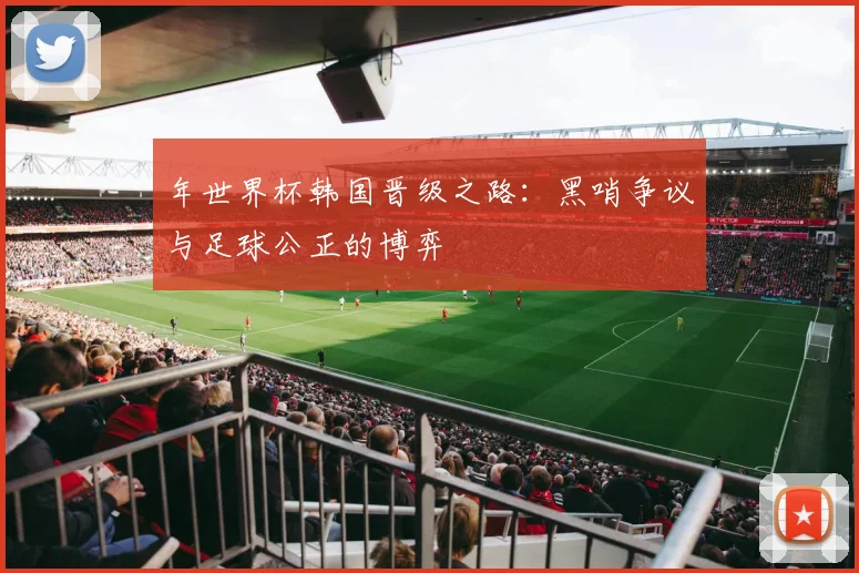 年世界杯韩国晋级之路：黑哨争议与足球公正的博弈