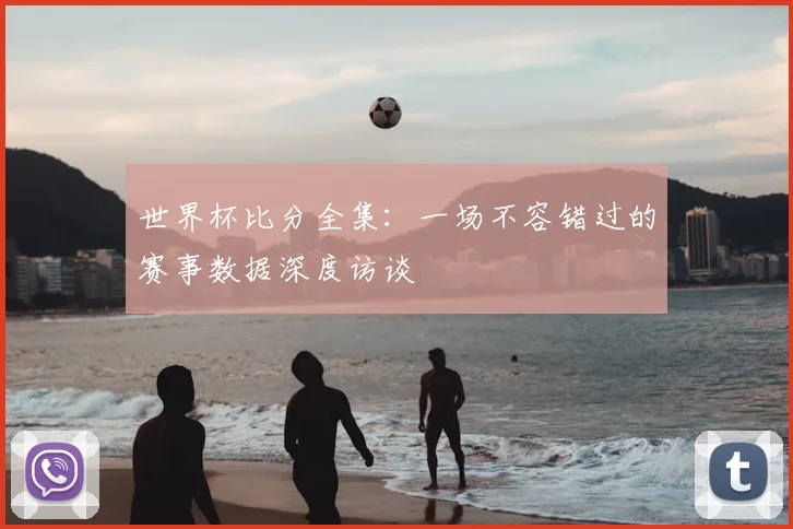 世界杯比分全集:一场不容错过的赛事数据深度访谈
