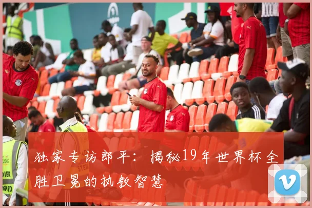 独家专访郎平:揭秘19年世界杯全胜卫冕的执教智慧