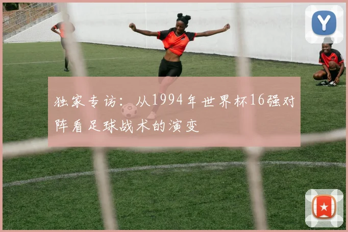 独家专访：从1994年世界杯16强对阵看足球战术的演变