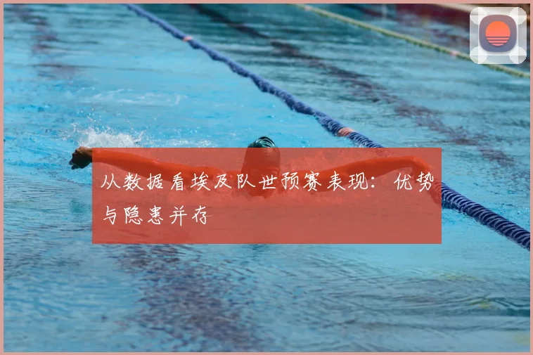 从数据看埃及队世预赛表现：优势与隐患并存