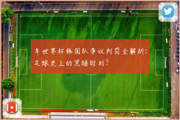 年世界杯韩国队争议判罚全解析：足球史上的黑暗时刻？