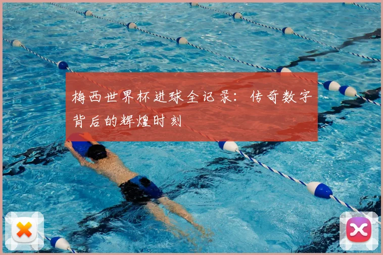 梅西世界杯进球全记录:传奇数字背后的辉煌时刻