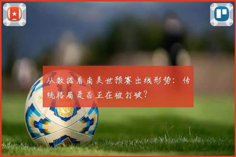 从数据看南美世预赛出线形势：传统格局是否正在被打破？