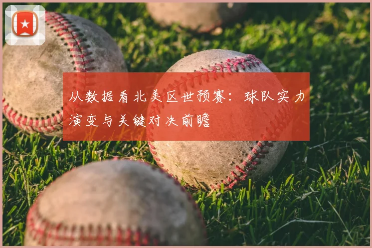 从数据看北美区世预赛：球队实力演变与关键对决前瞻
