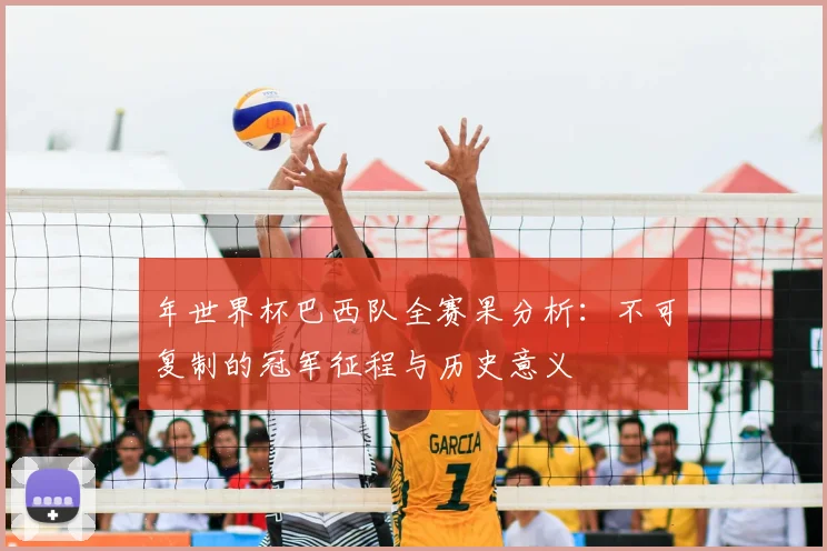 年世界杯巴西队全赛果分析:不可复制的冠军征程与历史意义