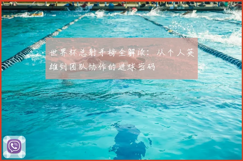 世界杯总射手榜全解读:从个人英雄到团队协作的进球密码