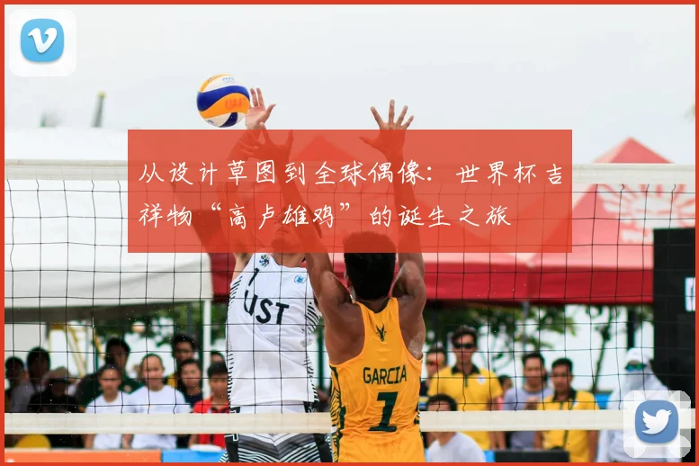 从设计草图到全球偶像：世界杯吉祥物“高卢雄鸡”的诞生之旅