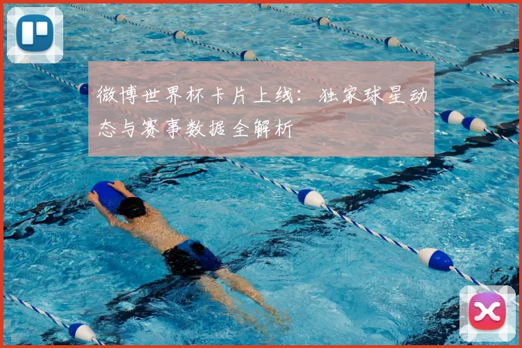 微博世界杯卡片上线：独家球星动态与赛事数据全解析