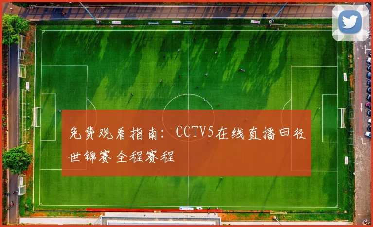 免费观看指南：CCTV5在线直播田径世锦赛全程赛程