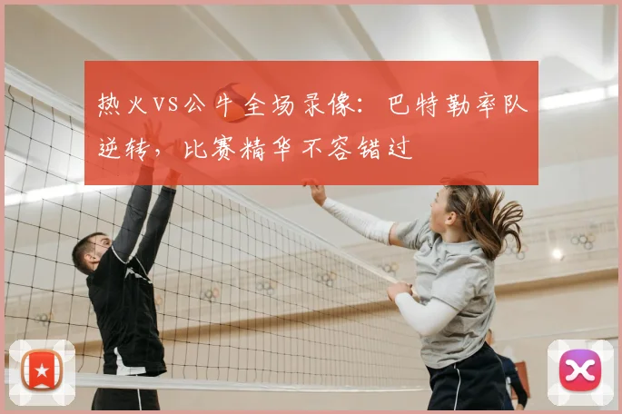 热火vs公牛全场录像：巴特勒率队逆转，比赛精华不容错过