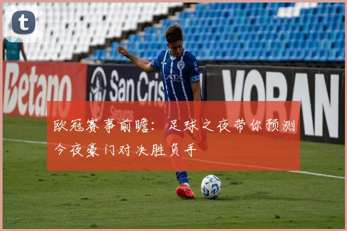 欧冠赛事前瞻：足球之夜带你预测今夜豪门对决胜负手