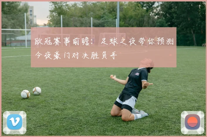 欧冠赛事前瞻：足球之夜带你预测今夜豪门对决胜负手